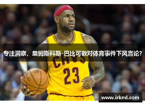 专注洞察，詹姆斯科斯-巴比可敬对体育事件下风言论？